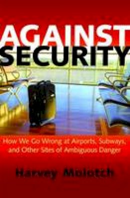 Harvey Molotch - Against Security: How We Go Wrong at Airports, Subways, and Other Sites of Ambiguous Danger - 9780691155814 - V9780691155814