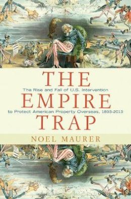 Noel Maurer - The Empire Trap: The Rise and Fall of U.S. Intervention to Protect American Property Overseas, 1893-2013 - 9780691155821 - V9780691155821