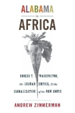 Angela Elisabeth Zimmerman - Alabama in Africa: Booker T. Washington, the German Empire, and the Globalization of the New South - 9780691155869 - V9780691155869