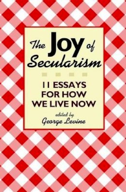 George Levine - The Joy of Secularism: 11 Essays for How We Live Now - 9780691156026 - V9780691156026