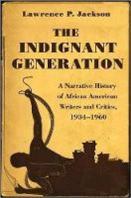 Lawrence P. Jackson - The Indignant Generation: A Narrative History of African American Writers and Critics, 1934-1960 - 9780691157894 - V9780691157894