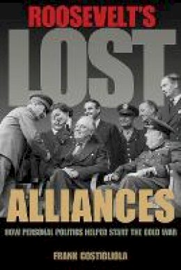 Frank Costigliola - Roosevelt´s Lost Alliances: How Personal Politics Helped Start the Cold War - 9780691157924 - V9780691157924