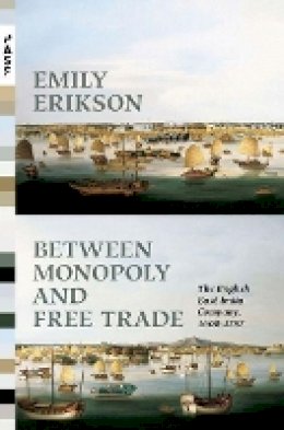 Emily Erikson - Between Monopoly and Free Trade: The English East India Company, 1600–1757 - 9780691159065 - V9780691159065