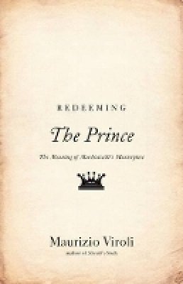Maurizio Viroli - Redeeming The Prince: The Meaning of Machiavelli´s Masterpiece - 9780691160016 - V9780691160016