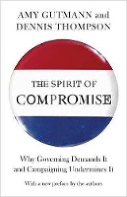 Amy Gutmann - The Spirit of Compromise: Why Governing Demands It and Campaigning Undermines It - Updated Edition - 9780691160856 - V9780691160856