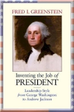 Fred I. Greenstein - Inventing the Job of President: Leadership Style from George Washington to Andrew Jackson - 9780691160917 - V9780691160917