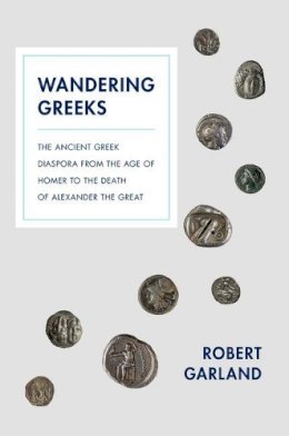 Robert Garland - Wandering Greeks: The Ancient Greek Diaspora from the Age of Homer to the Death of Alexander the Great - 9780691161051 - V9780691161051