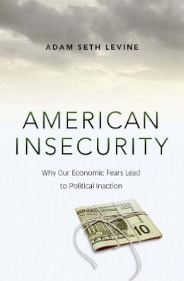 Adam Seth Levine - American Insecurity: Why Our Economic Fears Lead to Political Inaction - 9780691162966 - V9780691162966