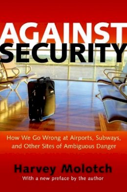 Harvey Molotch - Against Security: How We Go Wrong at Airports, Subways, and Other Sites of Ambiguous Danger - Updated Edition - 9780691163581 - V9780691163581
