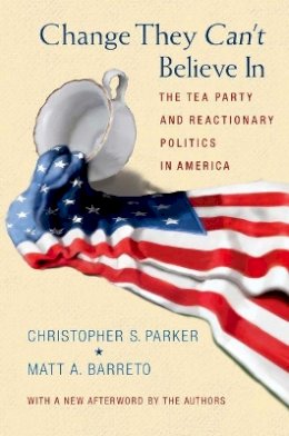 Christopher S. Parker - Change They Can´t Believe In: The Tea Party and Reactionary Politics in America - Updated Edition - 9780691163611 - V9780691163611