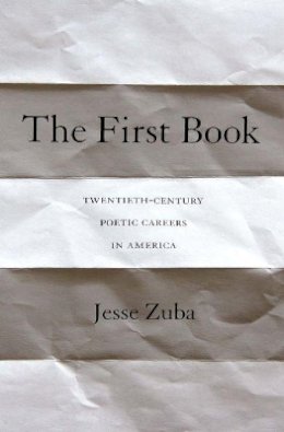 Jesse Zuba - The First Book: Twentieth-Century Poetic Careers in America - 9780691164472 - V9780691164472