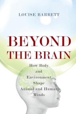 Louise Barrett - Beyond the Brain: How Body and Environment Shape Animal and Human Minds - 9780691165561 - V9780691165561