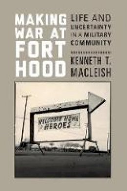 Kenneth T. Macleish - Making War at Fort Hood: Life and Uncertainty in a Military Community - 9780691165707 - V9780691165707