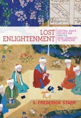 S. Frederick Starr - Lost Enlightenment: Central Asia´s Golden Age from the Arab Conquest to Tamerlane - 9780691165851 - 9780691165851