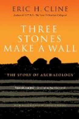 Eric H. Cline - Three Stones Make a Wall: The Story of Archaeology - 9780691166407 - V9780691166407