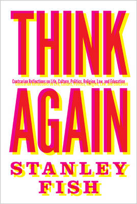 Stanley Fish - Think Again: Contrarian Reflections on Life, Culture, Politics, Religion, Law, and Education - 9780691167718 - V9780691167718