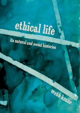 Webb Keane - Ethical Life: Its Natural and Social Histories - 9780691167732 - V9780691167732