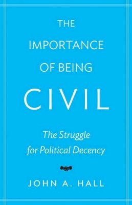 John A. Hall - The Importance of Being Civil: The Struggle for Political Decency - 9780691167978 - V9780691167978