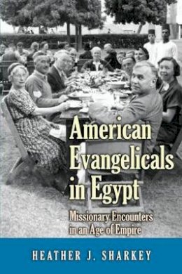 Heather J. Sharkey - American Evangelicals in Egypt: Missionary Encounters in an Age of Empire - 9780691168104 - V9780691168104