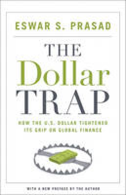 Eswar S. Prasad - The Dollar Trap: How the U.S. Dollar Tightened Its Grip on Global Finance - 9780691168524 - V9780691168524