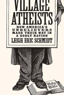 Leigh Eric Schmidt - Village Atheists: How America´s Unbelievers Made Their Way in a Godly Nation - 9780691168647 - V9780691168647