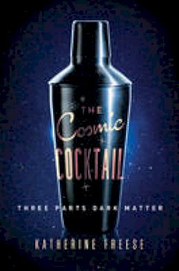 Katherine Freese - The Cosmic Cocktail: Three Parts Dark Matter - 9780691169187 - V9780691169187