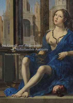 Marisa Anne Bass - Jan Gossart and the Invention of Netherlandish Antiquity - 9780691169996 - V9780691169996