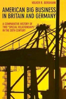 Volker R. Berghahn - American Big Business in Britain and Germany: A Comparative History of Two Special Relationships in the 20th Century - 9780691171449 - V9780691171449
