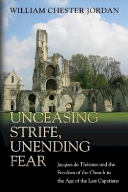 William Chester Jordan - Unceasing Strife, Unending Fear: Jacques de Thérines and the Freedom of the Church in the Age of the Last Capetians - 9780691171494 - V9780691171494