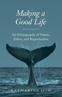 Katharine Dow - Making a Good Life: An Ethnography of Nature, Ethics, and Reproduction - 9780691171753 - V9780691171753