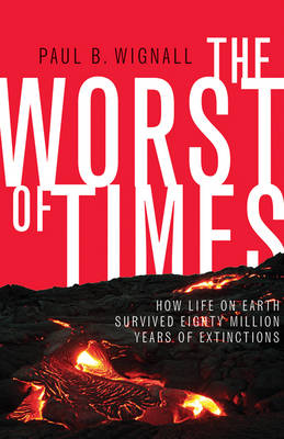 Paul B. Wignall - The Worst of Times: How Life on Earth Survived Eighty Million Years of Extinctions - 9780691176024 - V9780691176024