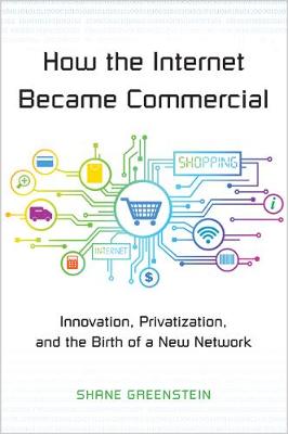 Shane Greenstein - How the Internet Became Commercial: Innovation, Privatization, and the Birth of a New Network - 9780691178394 - V9780691178394