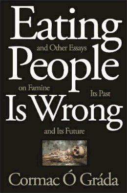 Cormac Ó Gráda - Eating People Is Wrong, and Other Essays on Famine, Its Past, and Its Future - 9780691210315 - 9780691210315
