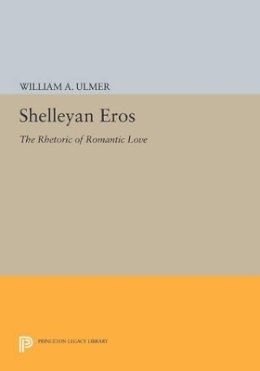William A. Ulmer - Shelleyan Eros: The Rhetoric of Romantic Love - 9780691600376 - V9780691600376