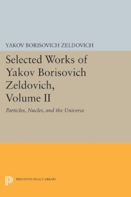 Yakov Borisovich Zeldovich - Selected Works of Yakov Borisovich Zeldovich, Volume II: Particles, Nuclei, and the Universe - 9780691600475 - V9780691600475
