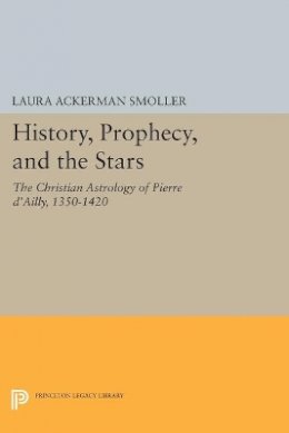 Laura Ackerman Smoller - History, Prophecy, and the Stars: The Christian Astrology of Pierre d´Ailly, 1350-1420 - 9780691600512 - V9780691600512