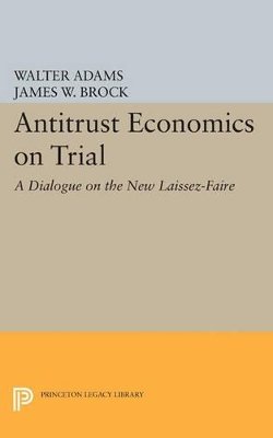 Walter Adams - Antitrust Economics on Trial: A Dialogue on the New Laissez-Faire - 9780691602073 - V9780691602073