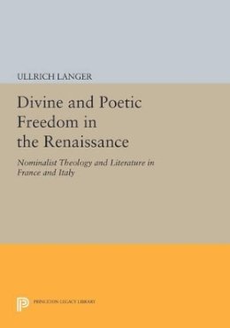 Ullrich Langer - Divine and Poetic Freedom in the Renaissance: Nominalist Theology and Literature in France and Italy - 9780691602691 - V9780691602691