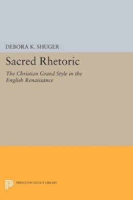 Debora K. Shuger - Sacred Rhetoric: The Christian Grand Style in the English Renaissance - 9780691603285 - V9780691603285