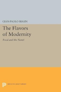 Gian-Paolo Biasin - The Flavors of Modernity: Food and the Novel - 9780691603476 - V9780691603476