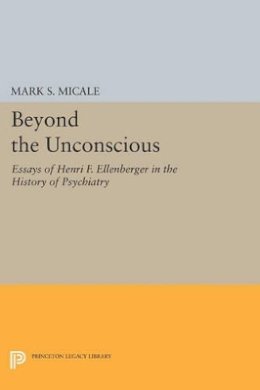Mark S. Micale (Ed.) - Beyond the Unconscious: Essays of Henri F. Ellenberger in the History of Psychiatry - 9780691603995 - V9780691603995