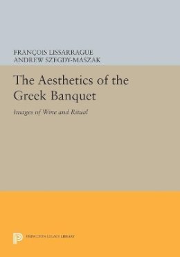 François Lissarrague - The Aesthetics of the Greek Banquet: Images of Wine and Ritual - 9780691604053 - V9780691604053