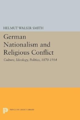 Helmut Walser Smith - German Nationalism and Religious Conflict: Culture, Ideology, Politics, 1870-1914 - 9780691604459 - V9780691604459