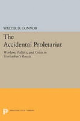 Walter D. Connor - The Accidental Proletariat: Workers, Politics, and Crisis in Gorbachev´s Russia - 9780691604992 - V9780691604992