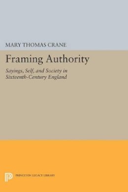 Mary Thomas Crane - Framing Authority: Sayings, Self, and Society in Sixteenth-Century England - 9780691605098 - V9780691605098