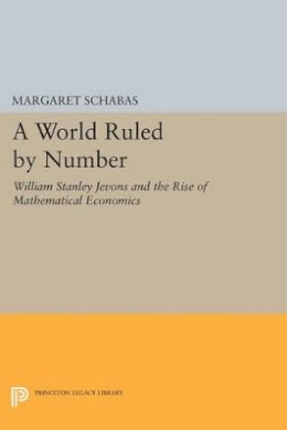 Margaret Schabas - A World Ruled by Number: William Stanley Jevons and the Rise of Mathematical Economics - 9780691605944 - V9780691605944