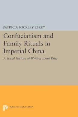 Patricia Buckley Ebrey - Confucianism and Family Rituals in Imperial China: A Social History of Writing about Rites - 9780691606644 - V9780691606644