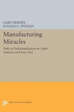 Gary Gereffi (Ed.) - Manufacturing Miracles: Paths of Industrialization in Latin America and East Asia - 9780691606743 - V9780691606743