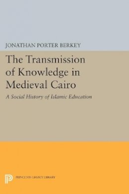 Jonathan Porter Berkey - The Transmission of Knowledge in Medieval Cairo: A Social History of Islamic Education - 9780691606835 - V9780691606835