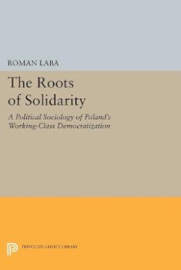 Roman Laba - The Roots of Solidarity: A Political Sociology of Poland´s Working-Class Democratization - 9780691606897 - V9780691606897